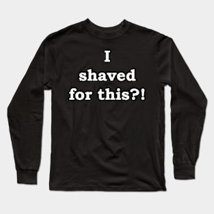 I shaved for this?! Long Sleeve T-Shirt